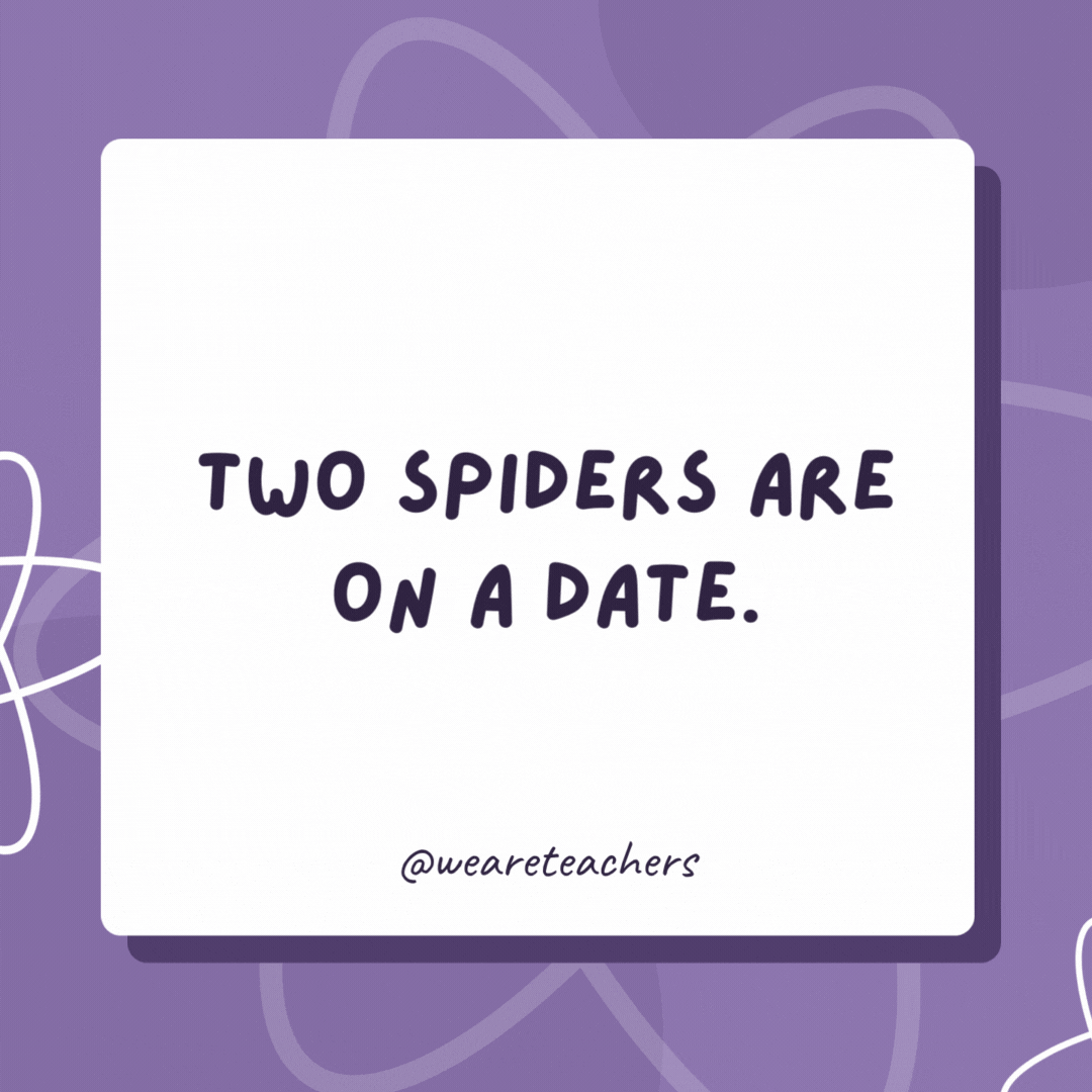 Two spiders are on a date.

The male spider asks, "So why are you single?"

The female spider answers, "Oh, I’m a widow."
