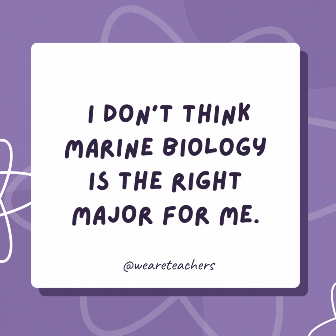 I don't think marine biology is the right major for me.

My grades are below C-level.