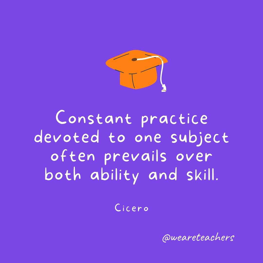 Constant practice devoted to one subject often prevails over both ability and skill. —Cicero Constant practice devoted to one subject often prevails over both ability and skill. —Cicero