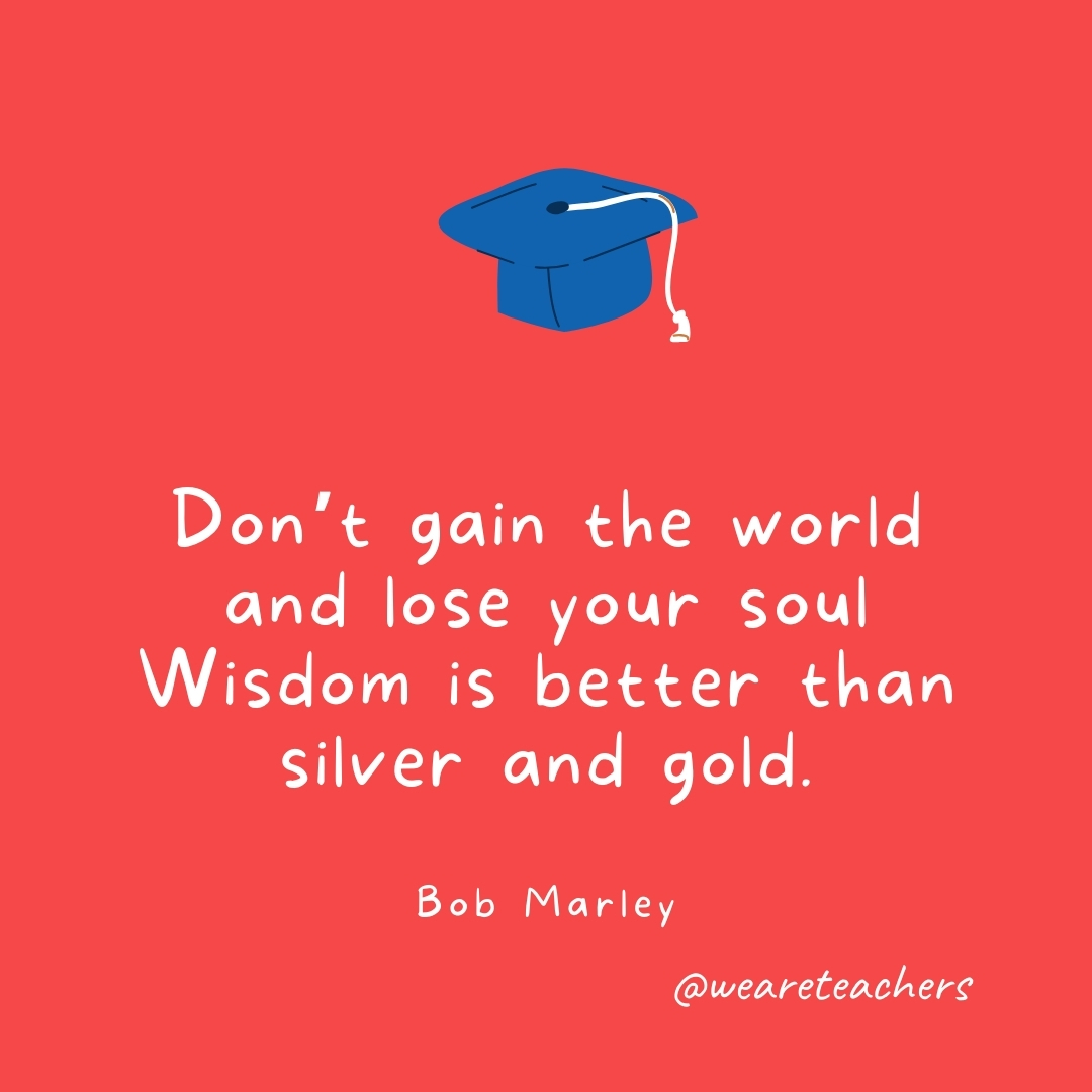 Don’t gain the world and lose your soul Wisdom is better than silver and gold. —Bob Marley Don't gain the world and lose your soul
Wisdom is better than silver and gold.
—Bob Marley