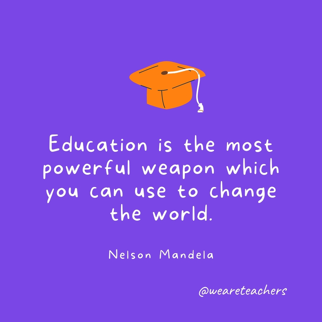 Education is the most powerful weapon which you can use to change the world. —Nelson Mandela Education is the most powerful weapon which you can use to change the world. —Nelson Mandela- Graduation Quotes