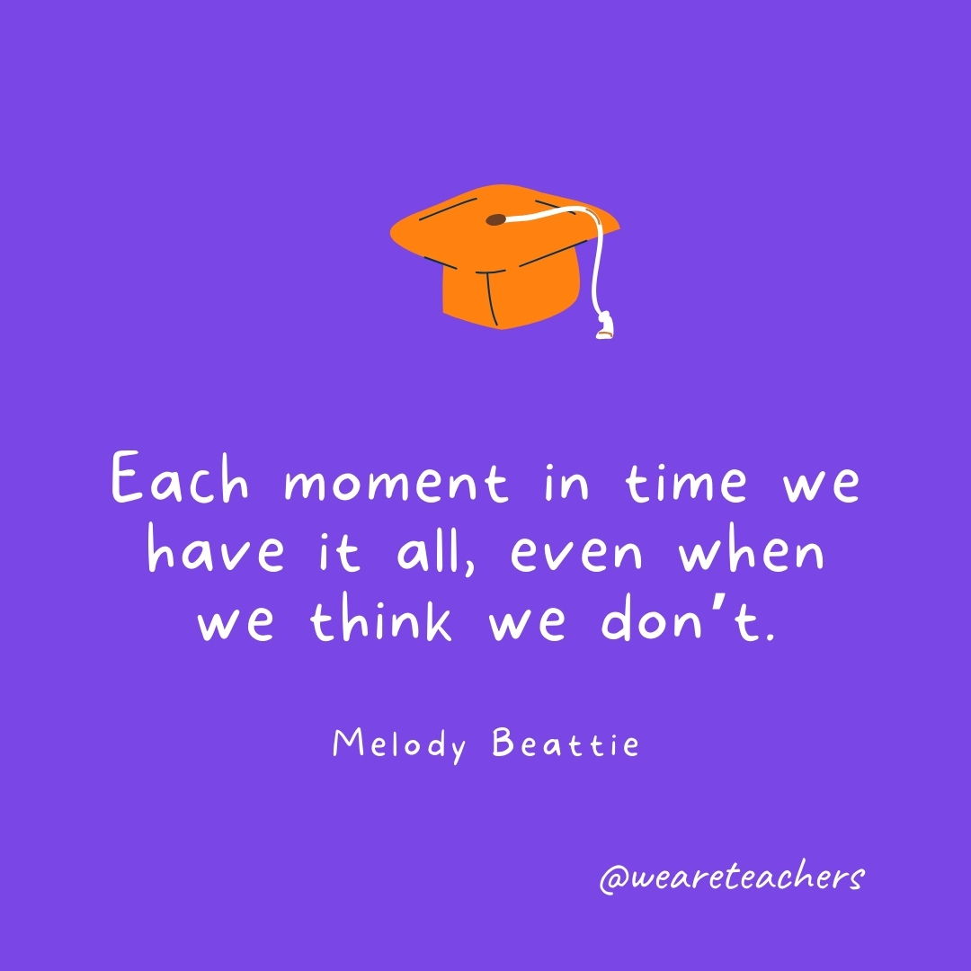 Each moment in time we have it all, even when we think we don’t. —Melody Beattie Each moment in time we have it all, even when we think we don't. —Melody Beattie
